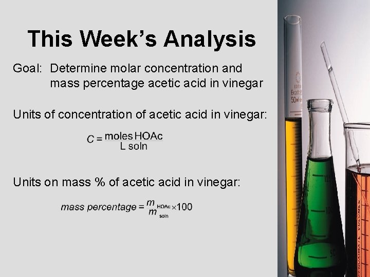 This Week’s Analysis Goal: Determine molar concentration and mass percentage acetic acid in vinegar This Week’s Analysis Goal: Determine molar concentration and mass percentage acetic acid in vinegar