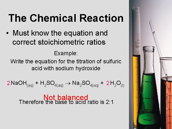 The Chemical Reaction • Must know the equation and correct stoichiometric ratios Example: Write