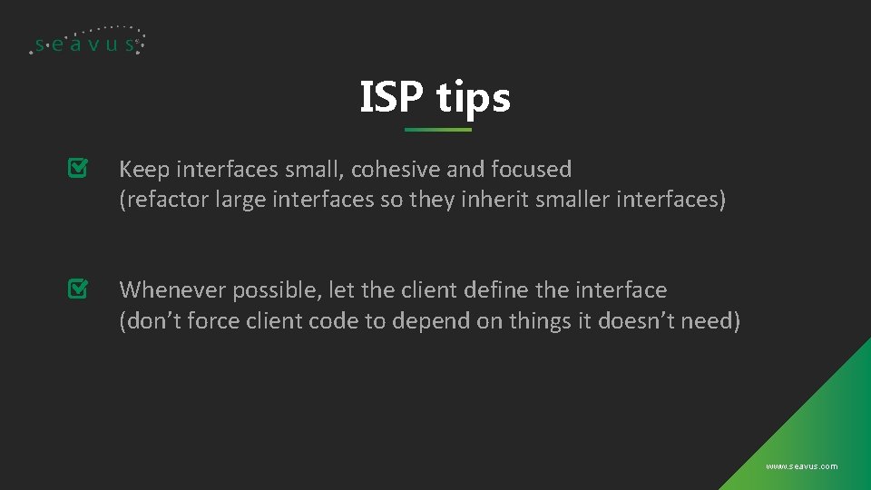 ISP tips Keep interfaces small, cohesive and focused (refactor large interfaces so they inherit
