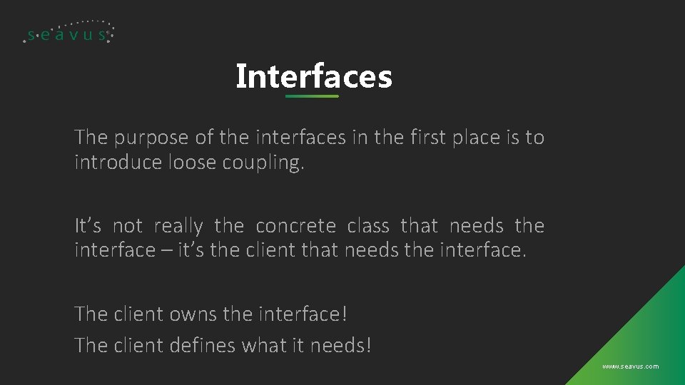 Interfaces The purpose of the interfaces in the first place is to introduce loose