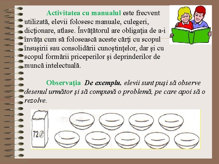 Activitatea cu manualul este frecvent utilizată, elevii folosesc manuale, culegeri, dicţionare, atlase. Învăţătorul are