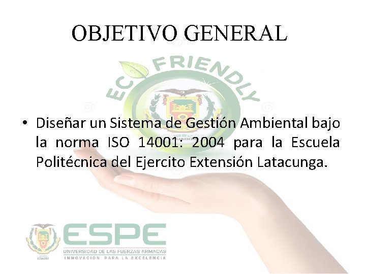 OBJETIVO GENERAL • Diseñar un Sistema de Gestión Ambiental bajo la norma ISO 14001: