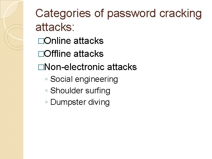 Categories of password cracking attacks: �Online attacks �Offline attacks �Non-electronic attacks ◦ Social engineering