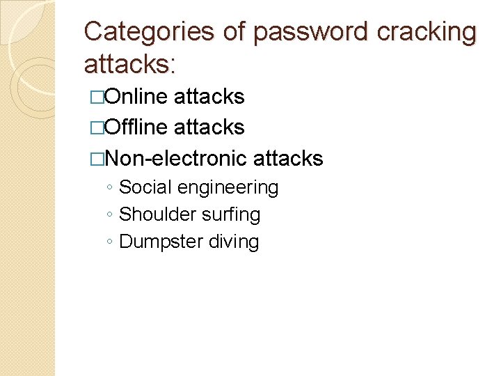 Categories of password cracking attacks: �Online attacks �Offline attacks �Non-electronic attacks ◦ Social engineering Categories of password cracking attacks: �Online attacks �Offline attacks �Non-electronic attacks ◦ Social engineering