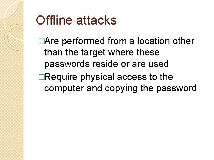 Offline attacks �Are performed from a location other than the target where these passwords