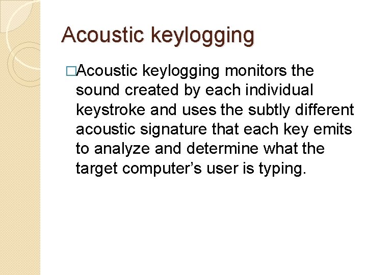 Acoustic keylogging �Acoustic keylogging monitors the sound created by each individual keystroke and uses Acoustic keylogging �Acoustic keylogging monitors the sound created by each individual keystroke and uses