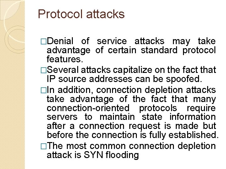 Protocol attacks �Denial of service attacks may take advantage of certain standard protocol features. Protocol attacks �Denial of service attacks may take advantage of certain standard protocol features.