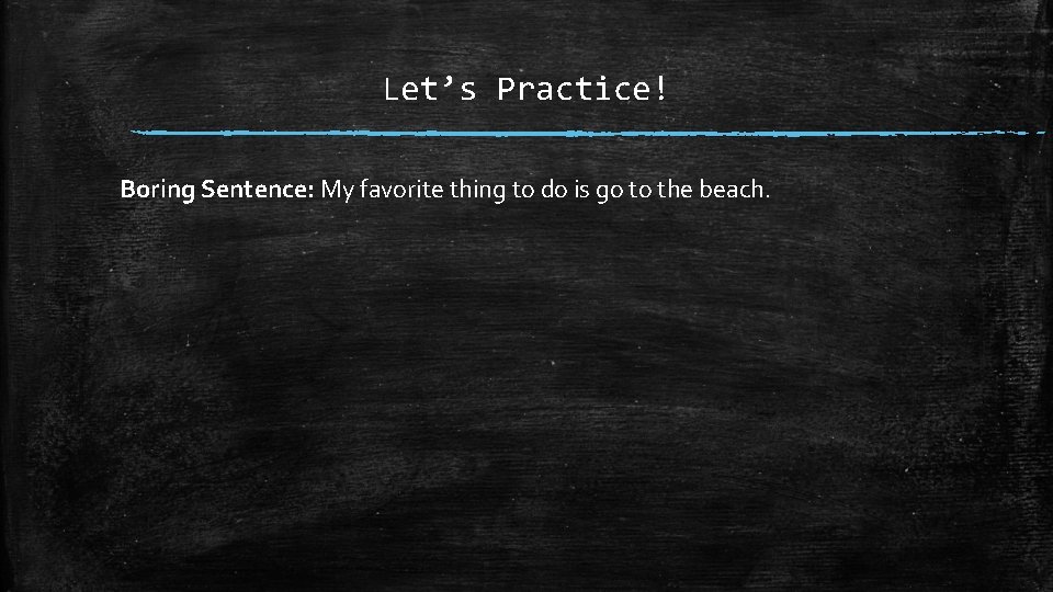 Let’s Practice! Boring Sentence: My favorite thing to do is go to the beach.
