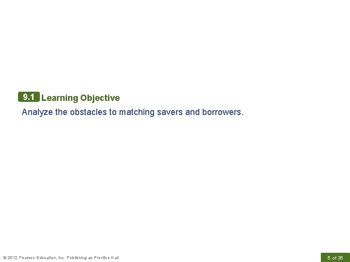 9. 1 Learning Objective Analyze the obstacles to matching savers and borrowers. © 2012
