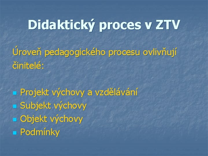 Didaktický proces v ZTV Úroveň pedagogického procesu ovlivňují činitelé: n n Projekt výchovy a