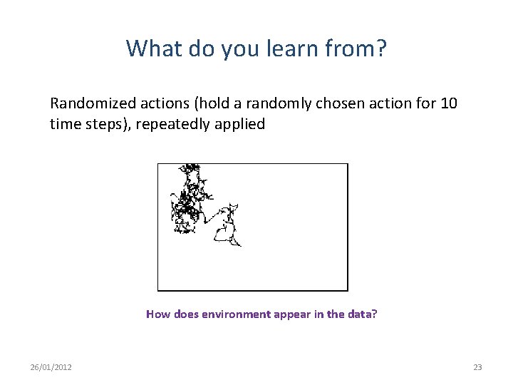 What do you learn from? Randomized actions (hold a randomly chosen action for 10 What do you learn from? Randomized actions (hold a randomly chosen action for 10