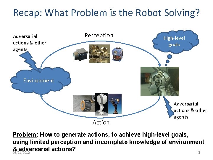 Recap: What Problem is the Robot Solving? Adversarial actions & other agents Perception High-level Recap: What Problem is the Robot Solving? Adversarial actions & other agents Perception High-level