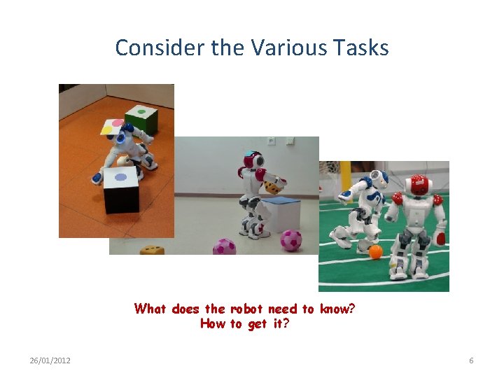 Consider the Various Tasks What does the robot need to know? How to get Consider the Various Tasks What does the robot need to know? How to get