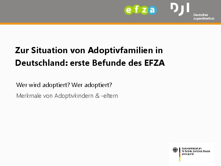 Zur Situation von Adoptivfamilien in Deutschland: erste Befunde des EFZA Wer wird adoptiert? Wer