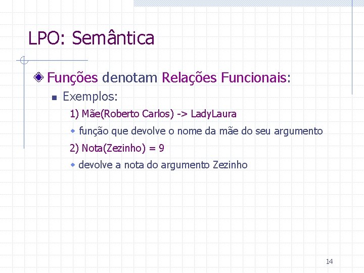 LPO: Semântica Funções denotam Relações Funcionais: n Exemplos: 1) Mãe(Roberto Carlos) -> Lady. Laura