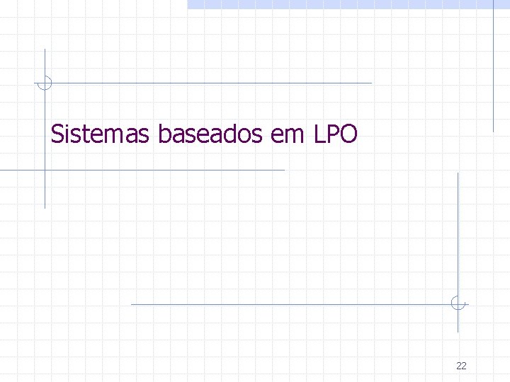 Sistemas baseados em LPO 22 