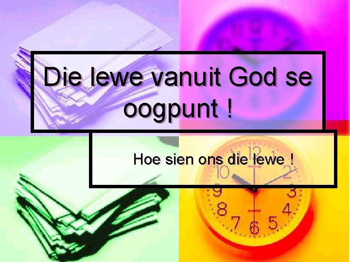 Die lewe vanuit God se oogpunt ! Hoe sien ons die lewe ! 