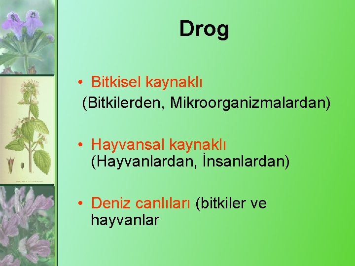 Drog • Bitkisel kaynaklı (Bitkilerden, Mikroorganizmalardan) • Hayvansal kaynaklı (Hayvanlardan, İnsanlardan) • Deniz canlıları