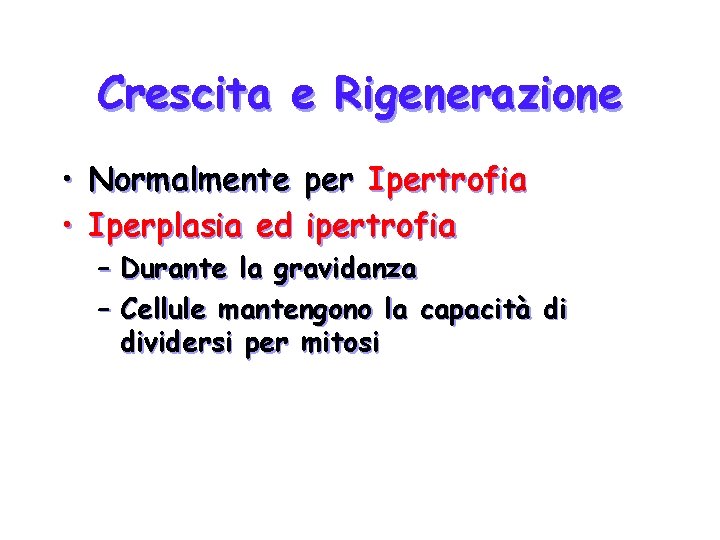 Crescita e Rigenerazione • Normalmente per Ipertrofia • Iperplasia ed ipertrofia – Durante la