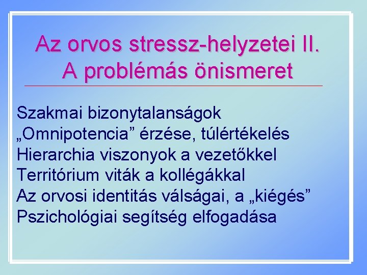 Az orvos stressz-helyzetei II. A problémás önismeret Szakmai bizonytalanságok „Omnipotencia” érzése, túlértékelés Hierarchia viszonyok