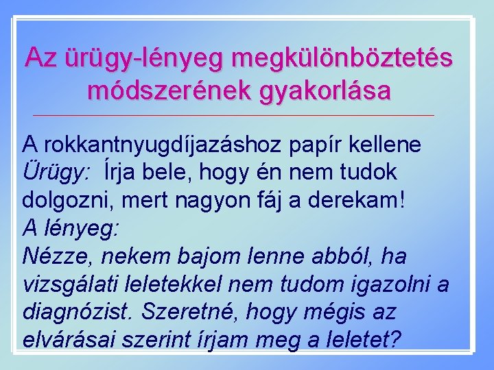 Az ürügy-lényeg megkülönböztetés módszerének gyakorlása A rokkantnyugdíjazáshoz papír kellene Ürügy: Írja bele, hogy én