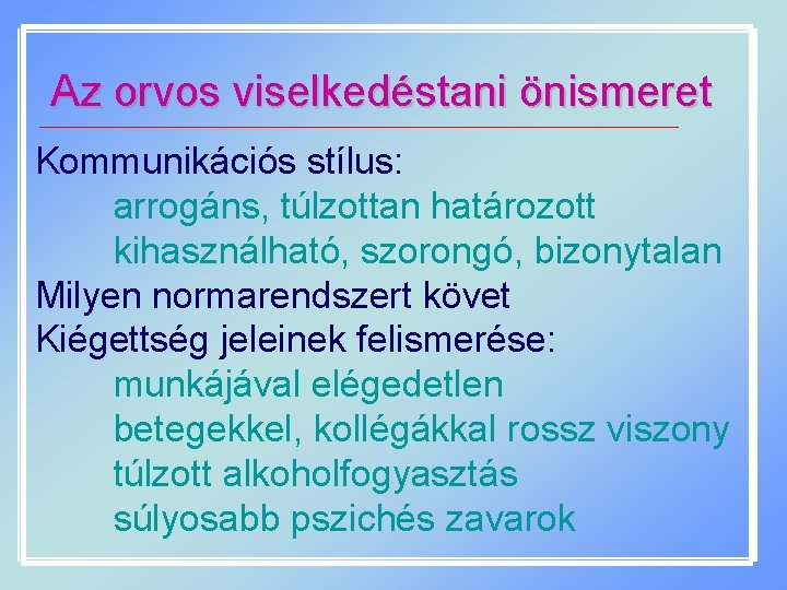 Az orvos viselkedéstani önismeret Kommunikációs stílus: arrogáns, túlzottan határozott kihasználható, szorongó, bizonytalan Milyen normarendszert