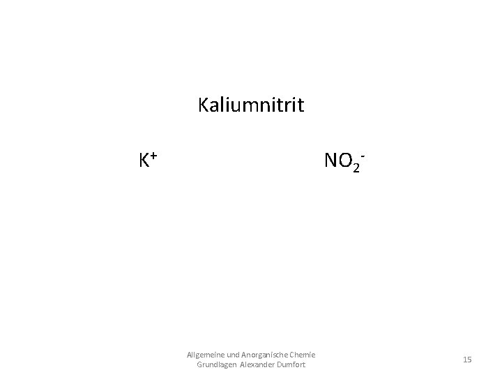 Kaliumnitrit K+ NO 2 KNO 2 Allgemeine und Anorganische Chemie Grundlagen Alexander Dumfort 15