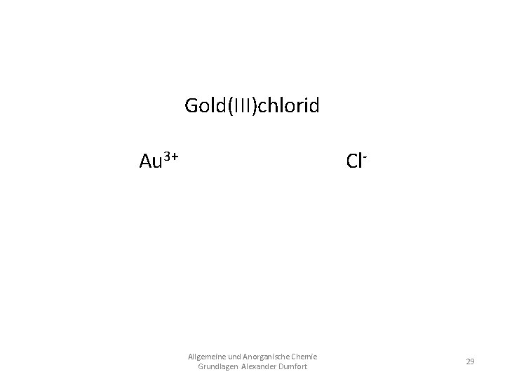 Gold(III)chlorid Au 3+ Cl. Au. Cl 3 Allgemeine und Anorganische Chemie Grundlagen Alexander Dumfort