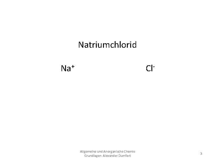 Natriumchlorid Na+ Cl. Na. Cl Allgemeine und Anorganische Chemie Grundlagen Alexander Dumfort 3 