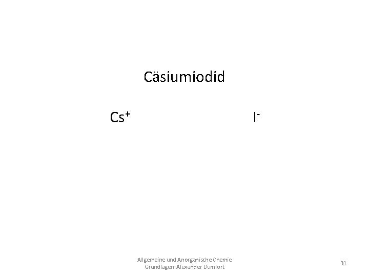 Cäsiumiodid Cs+ ICs. I Allgemeine und Anorganische Chemie Grundlagen Alexander Dumfort 31 