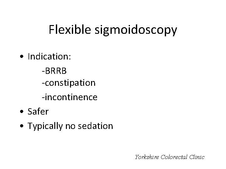 Flexible sigmoidoscopy • Indication: -BRRB -constipation -incontinence • Safer • Typically no sedation Yorkshire