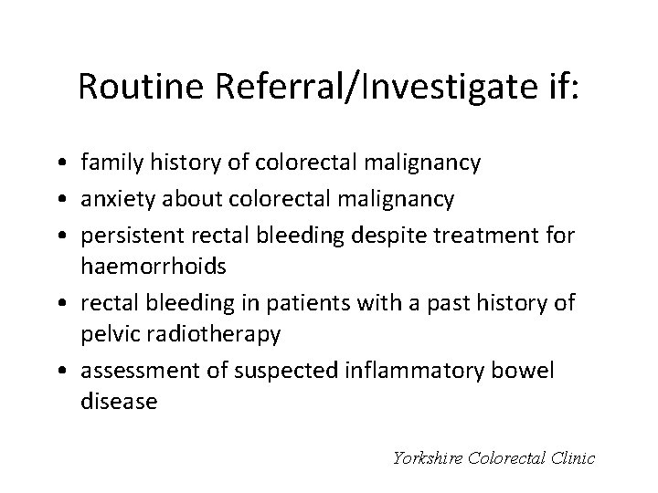 Routine Referral/Investigate if: • family history of colorectal malignancy • anxiety about colorectal malignancy