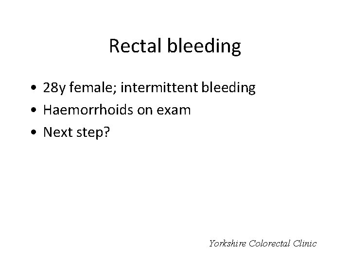 Rectal bleeding • 28 y female; intermittent bleeding • Haemorrhoids on exam • Next