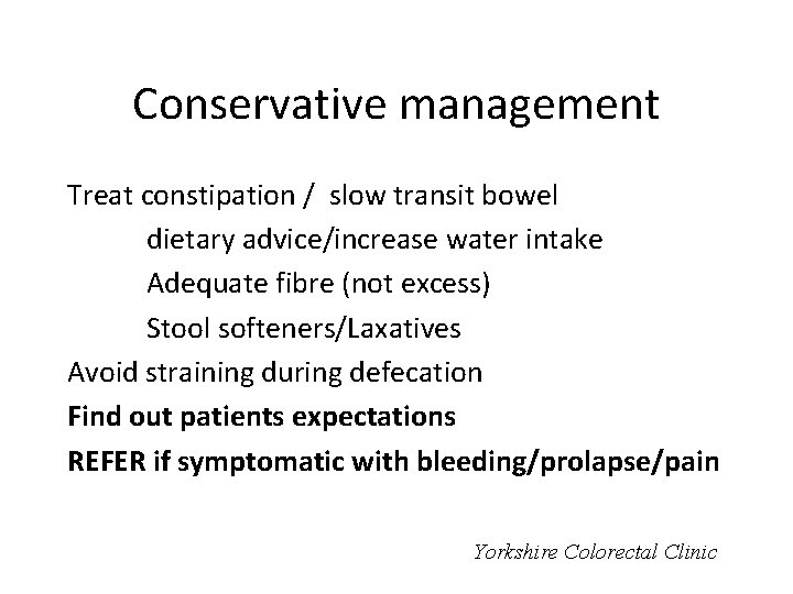 Conservative management Treat constipation / slow transit bowel dietary advice/increase water intake Adequate fibre