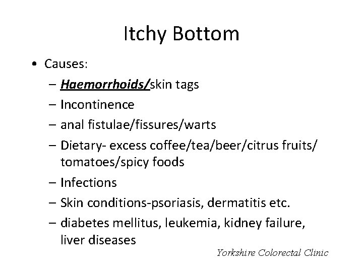 Itchy Bottom • Causes: – Haemorrhoids/skin tags – Incontinence – anal fistulae/fissures/warts – Dietary-