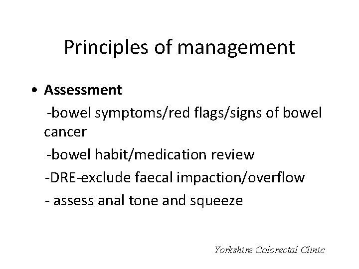 Principles of management • Assessment -bowel symptoms/red flags/signs of bowel cancer -bowel habit/medication review