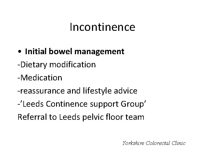 Incontinence • Initial bowel management -Dietary modification -Medication -reassurance and lifestyle advice -’Leeds Continence