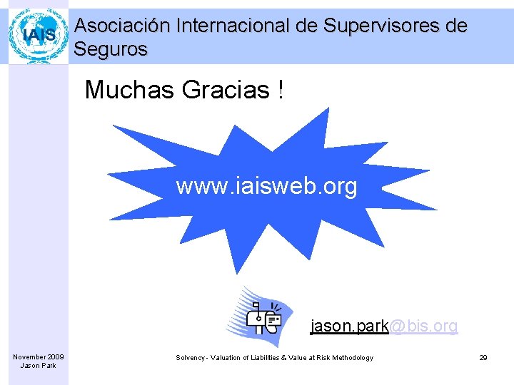 Asociación Internacional de Supervisores de Seguros Muchas Gracias ! www. iaisweb. org jason. park@bis.