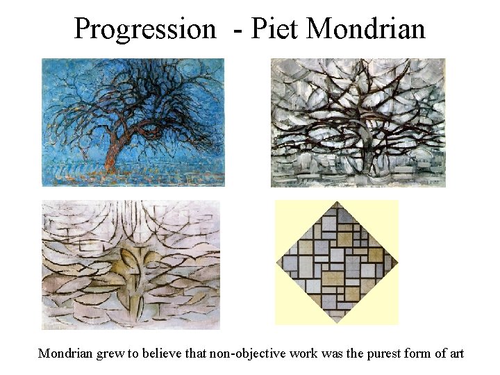 Progression - Piet Mondrian grew to believe that non-objective work was the purest form