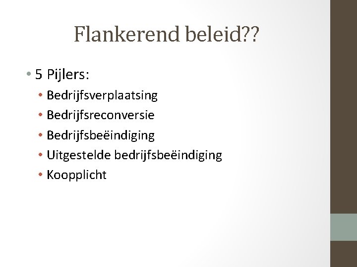 Flankerend beleid? ? • 5 Pijlers: • Bedrijfsverplaatsing • Bedrijfsreconversie • Bedrijfsbeëindiging • Uitgestelde