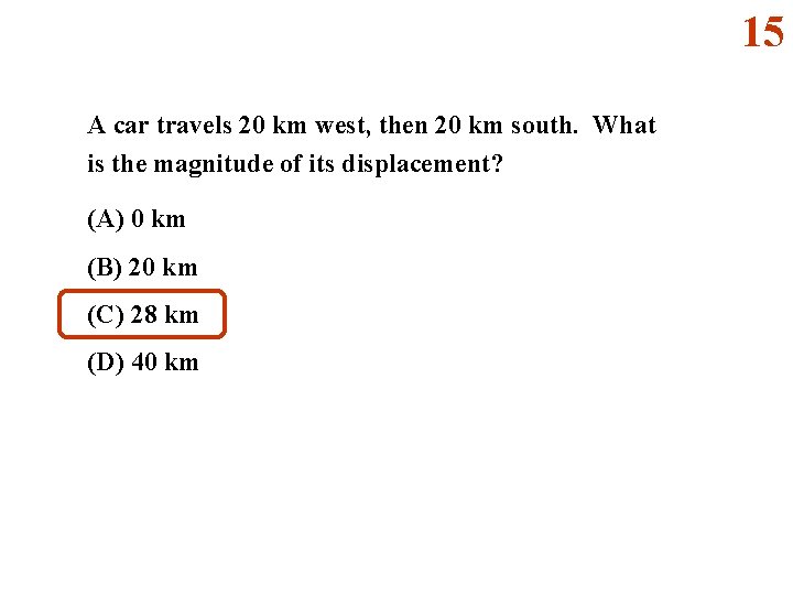 15 A car travels 20 km west, then 20 km south. What is the