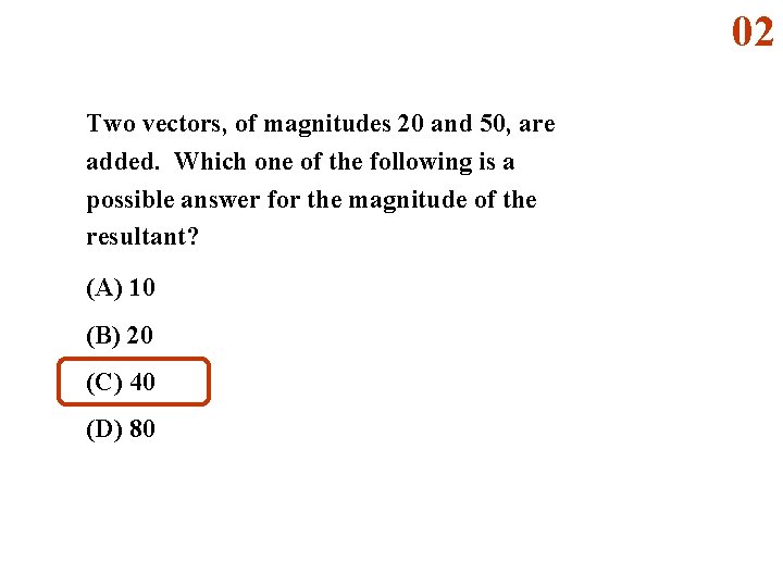 02 Two vectors, of magnitudes 20 and 50, are added. Which one of the