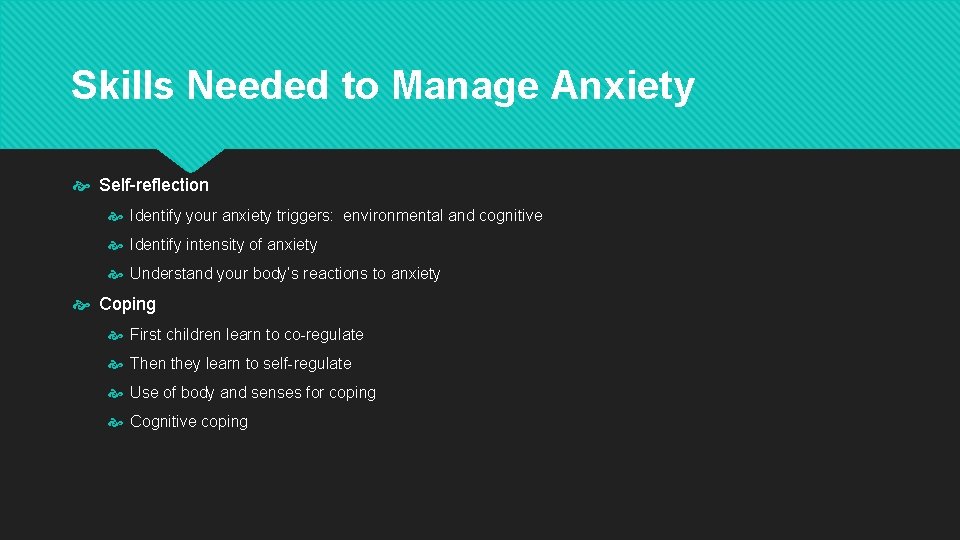 Skills Needed to Manage Anxiety Self-reflection Identify your anxiety triggers: environmental and cognitive Identify