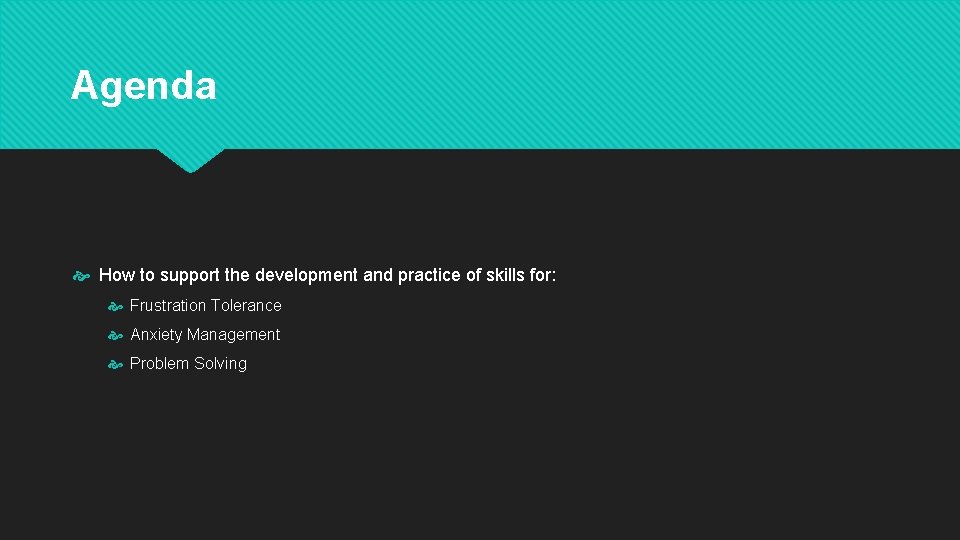 Agenda How to support the development and practice of skills for: Frustration Tolerance Anxiety