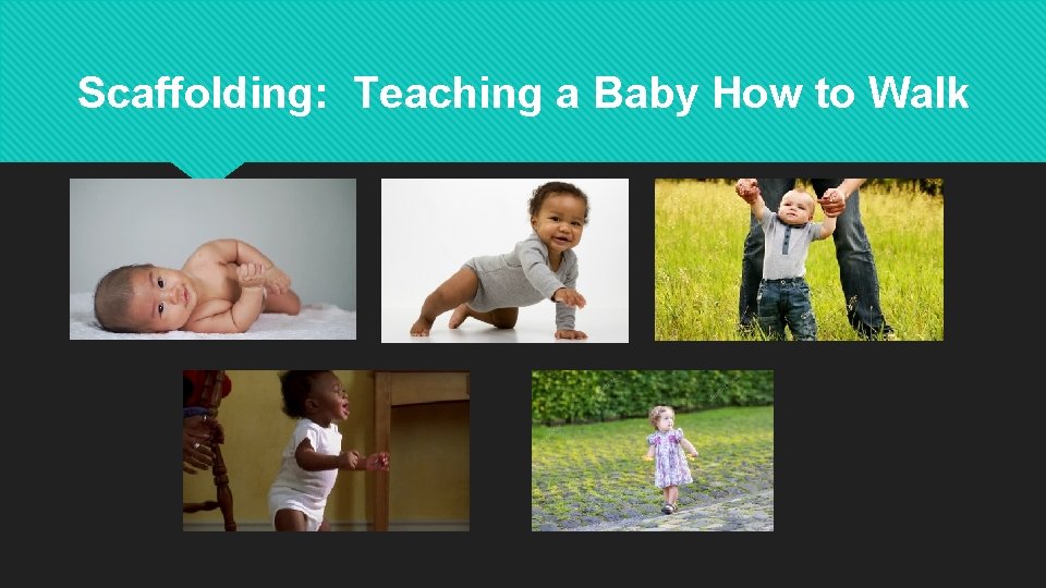 Scaffolding: Teaching a Baby How to Walk 