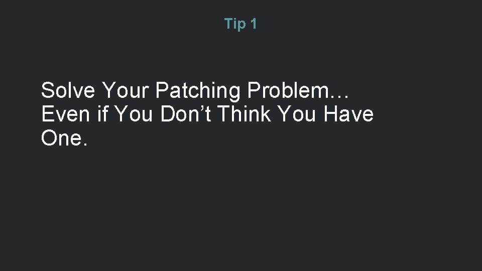 Tip 1 Solve Your Patching Problem… Even if You Don’t Think You Have One.