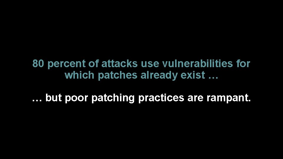 80 percent of attacks use vulnerabilities for which patches already exist … … but