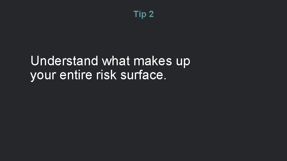Tip 2 Understand what makes up your entire risk surface. 
