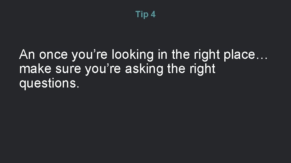 Tip 4 An once you’re looking in the right place… make sure you’re asking