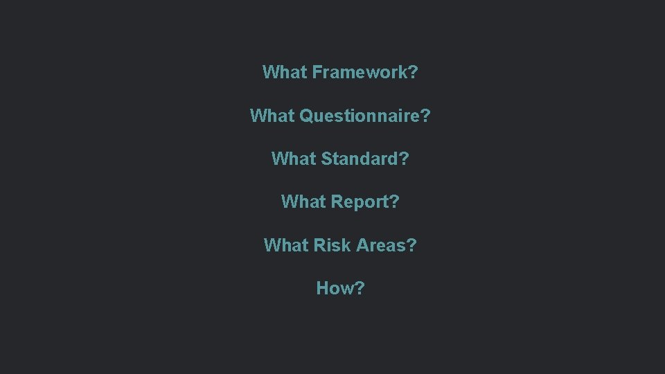 What Framework? What Questionnaire? What Standard? What Report? What Risk Areas? How? 